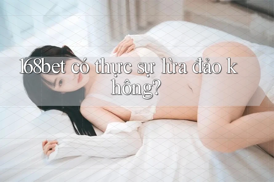 168bet có thực sự lừa đảo không?