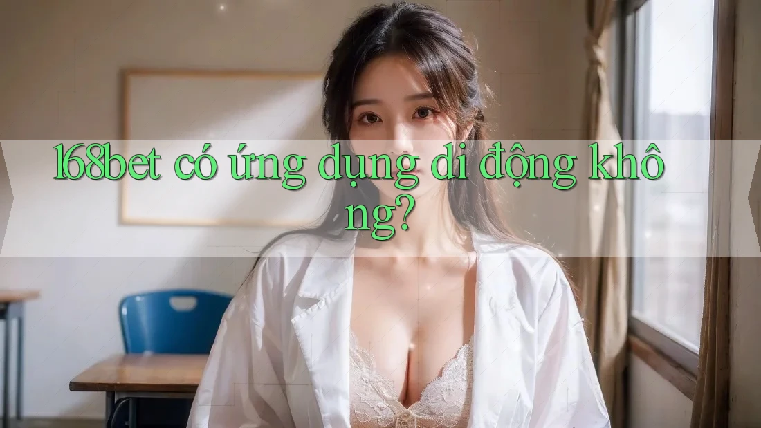 168bet có ứng dụng di động không? 168bet có ứng dụng di động không?