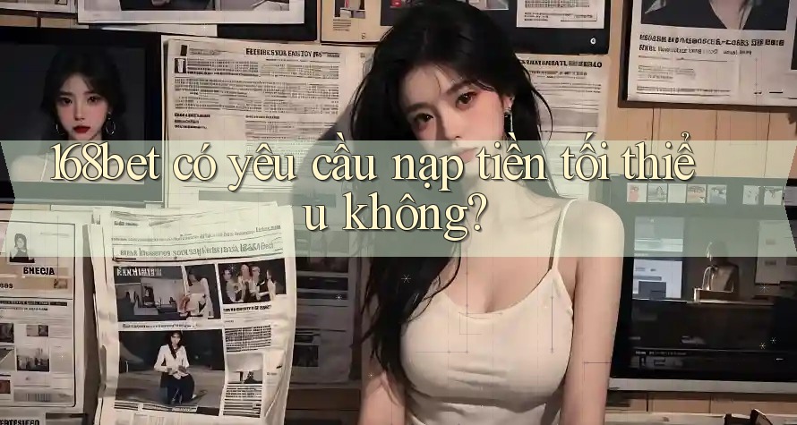 168bet có yêu cầu nạp tiền tối thiểu không?