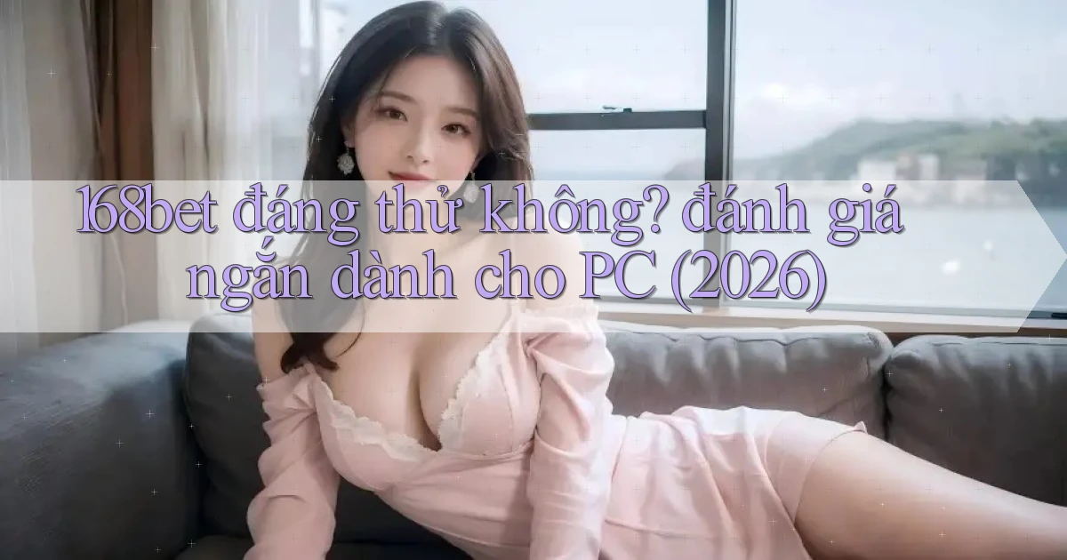 168bet đáng thử không đánh giá ngắn dành cho PC (2026)