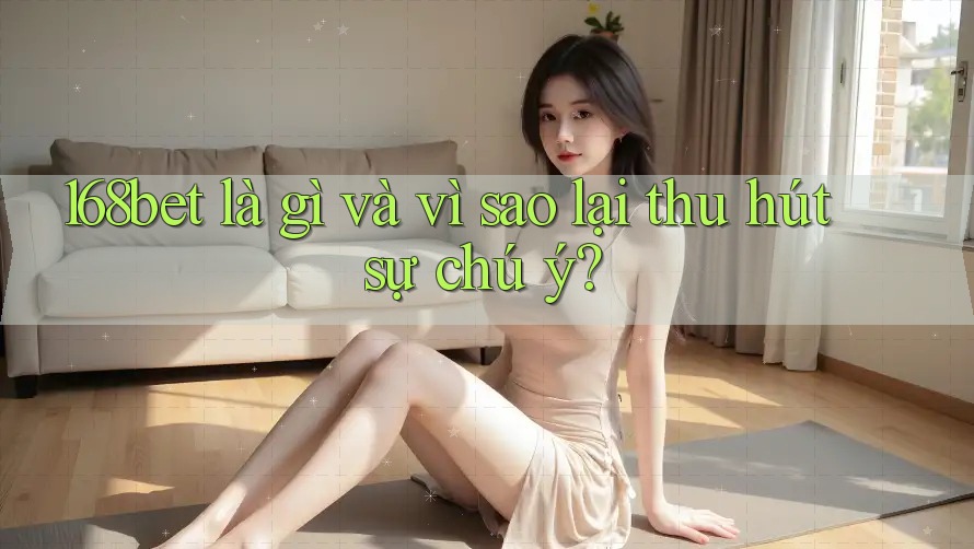 168bet là gì và vì sao lại thu hút sự chú ý? 168bet là gì và vì sao lại thu hút sự chú ý?