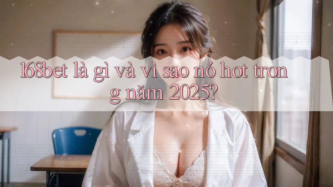 168bet là gì và vì sao nó hot trong năm 2025?