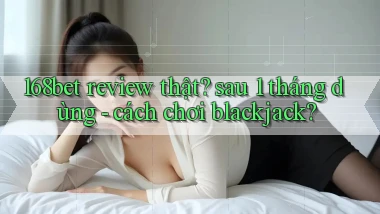 168bet review thật sau 1 tháng dùng   cách chơi blackjack