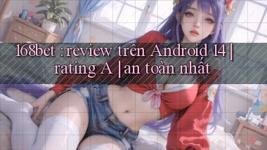 168bet review trên Android 14 rating A an toàn nhất