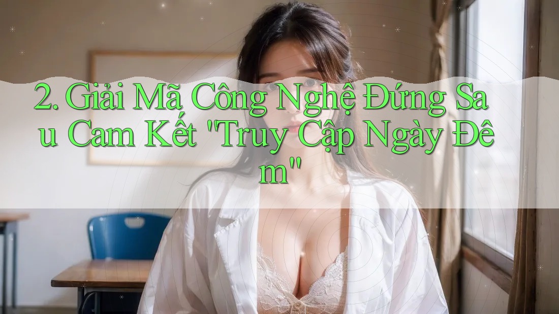 2. Giải Mã Công Nghệ Đứng Sau Cam Kết “Truy Cập Ngày Đêm”