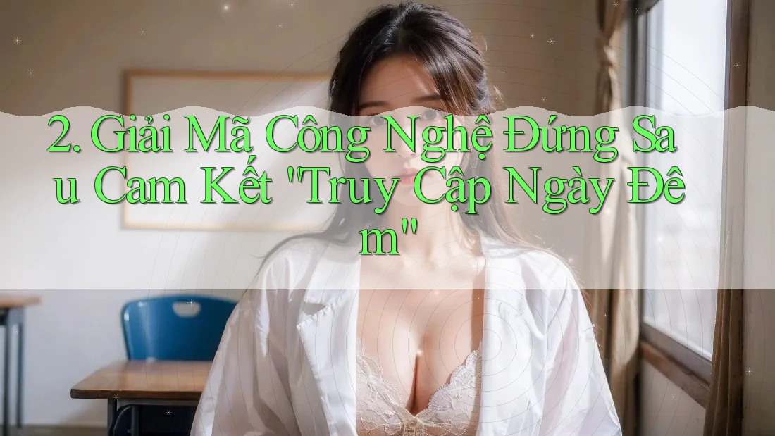 2. Giải Mã Công Nghệ Đứng Sau Cam Kết “Truy Cập Ngày Đêm”
