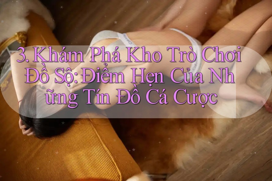 3. Khám Phá Kho Trò Chơi Đồ Sộ: Điểm Hẹn Của Những Tín Đồ Cá Cược 3. Khám Phá Kho Trò Chơi Đồ Sộ: Điểm Hẹn Của Những Tín Đồ Cá Cược
