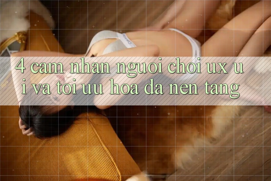 4. Cảm nhận Người chơi (UX/UI) Và Tối Ưu Hóa Đa Nền Tảng 4. Cảm nhận Người chơi (UX/UI) Và Tối Ưu Hóa Đa Nền Tảng