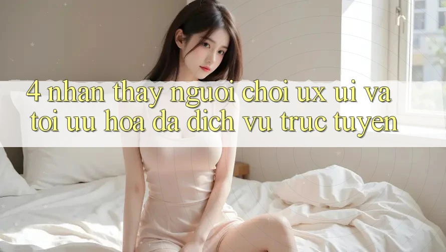 4. Nhận thấy Người chơi (UX/UI) Và Tối Ưu Hóa Đa Dịch vụ trực tuyến