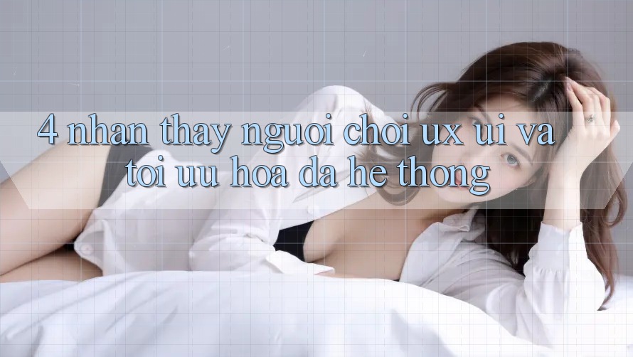 4. Nhận thấy Người chơi (UX/UI) Và Tối Ưu Hóa Đa Hệ thống