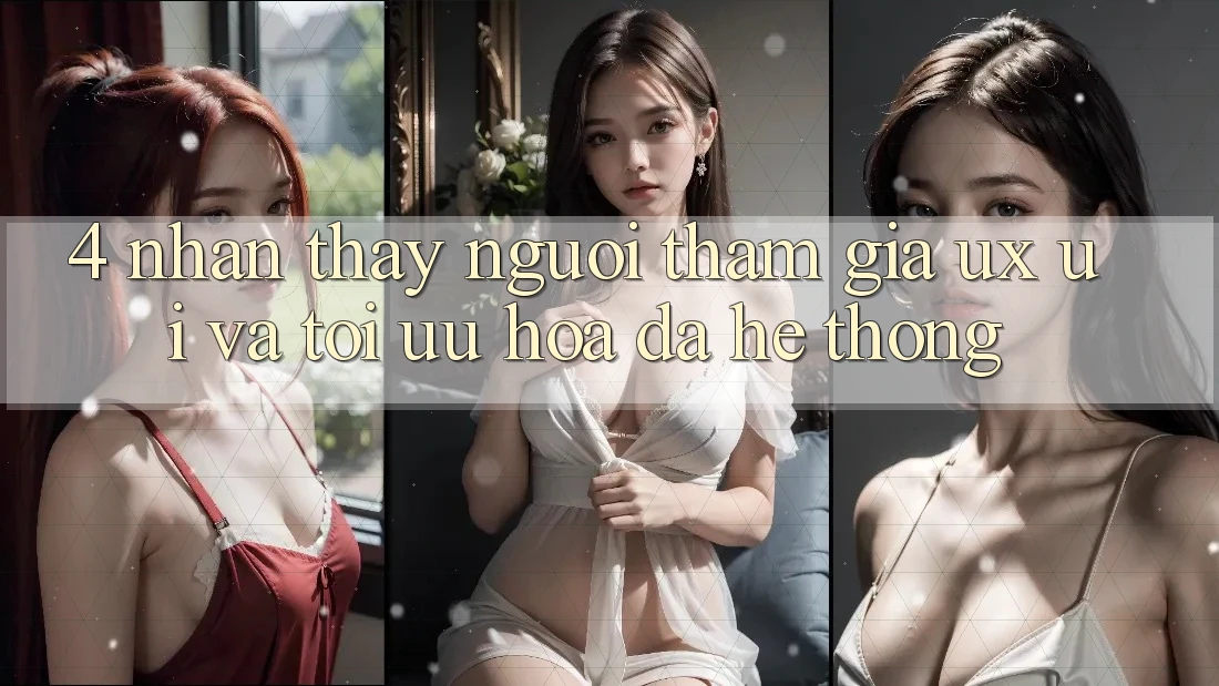 4. Nhận thấy Người tham gia (UX/UI) Và Tối Ưu Hóa Đa Hệ thống 4. Nhận thấy Người tham gia (UX/UI) Và Tối Ưu Hóa Đa Hệ thống
