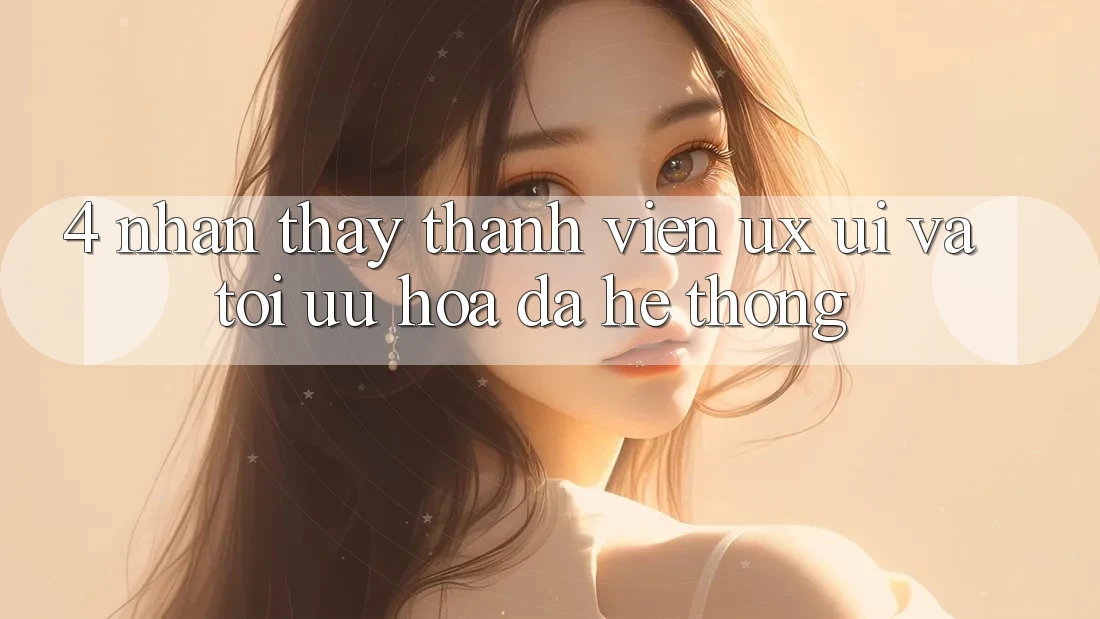 4. Nhận thấy Thành viên (UX/UI) Và Tối Ưu Hóa Đa Hệ thống 4. Nhận thấy Thành viên (UX/UI) Và Tối Ưu Hóa Đa Hệ thống