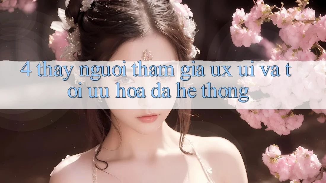 4. Thấy Người tham gia (UX/UI) Và Tối Ưu Hóa Đa Hệ thống 4. Thấy Người tham gia (UX/UI) Và Tối Ưu Hóa Đa Hệ thống