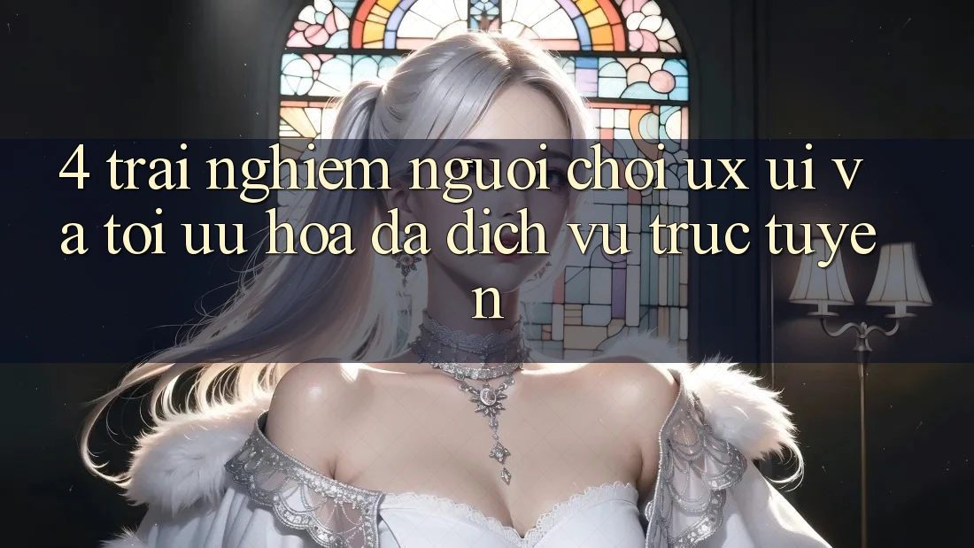4. Trải Nghiệm Người chơi (UX/UI) Và Tối Ưu Hóa Đa Dịch vụ trực tuyến 4. Trải Nghiệm Người chơi (UX/UI) Và Tối Ưu Hóa Đa Dịch vụ trực tuyến