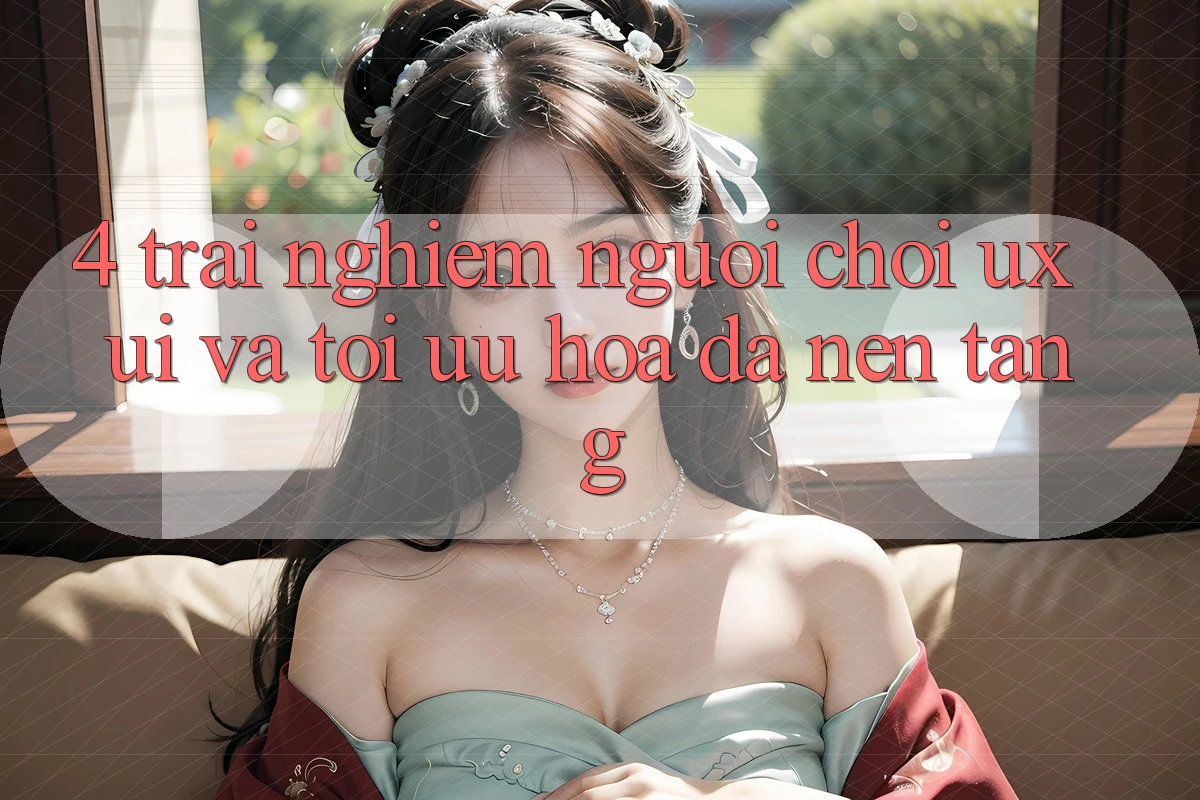 4. Trải Nghiệm Người chơi (UX/UI) Và Tối Ưu Hóa Đa Nền Tảng 4. Trải Nghiệm Người chơi (UX/UI) Và Tối Ưu Hóa Đa Nền Tảng