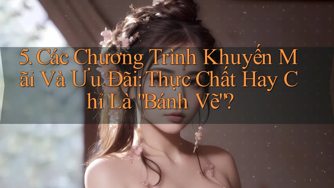 5. Các Chương Trình Khuyến Mãi Và Ưu Đãi: Thực Chất Hay Chỉ Là “Bánh Vẽ”? 5. Các Chương Trình Khuyến Mãi Và Ưu Đãi: Thực Chất Hay Chỉ Là “Bánh Vẽ”?