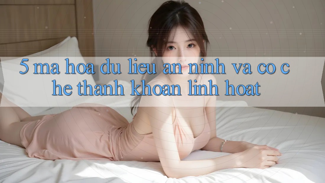 5. Mã hóa dữ liệu An ninh Và Cơ Chế Thanh Khoản Linh Hoạt 5. Mã hóa dữ liệu An ninh Và Cơ Chế Thanh Khoản Linh Hoạt
