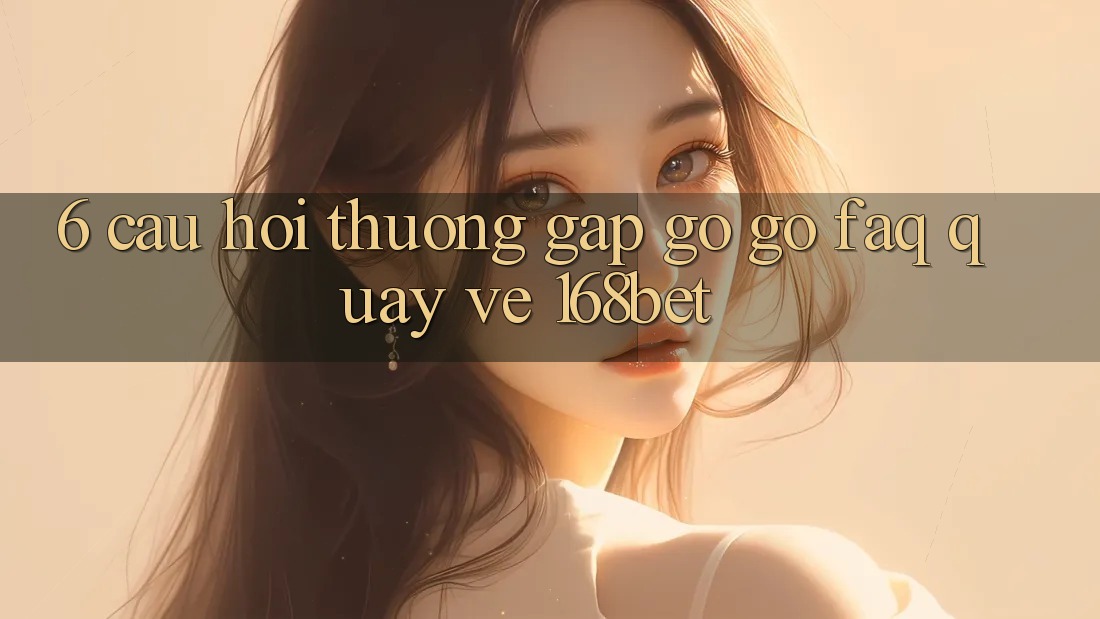 6. Câu Hỏi Thường Gặp gỡ gỡ (FAQ) Quay về 168bet