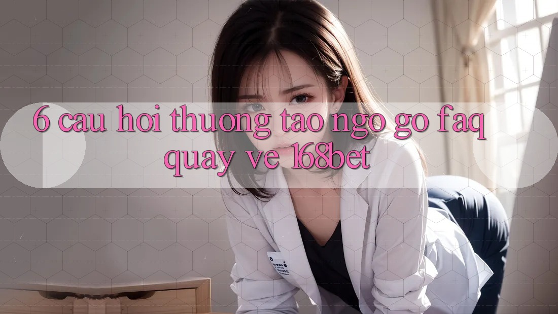 6. Câu Hỏi Thường Tao ngộ gỡ (FAQ) Quay về 168bet 6. Câu Hỏi Thường Tao ngộ gỡ (FAQ) Quay về 168bet