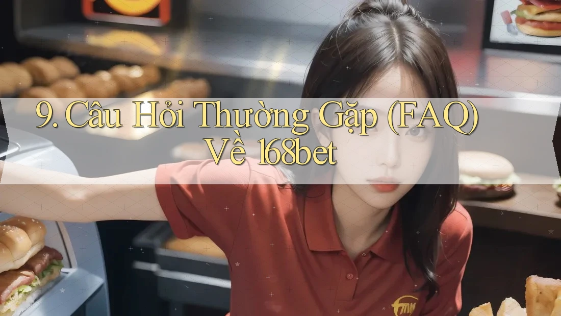 9. Câu Hỏi Thường Gặp (FAQ) Về 168bet