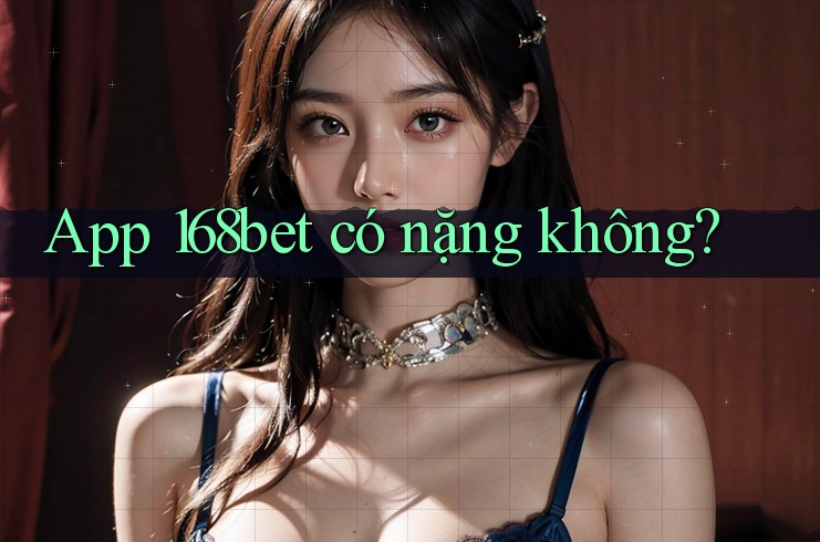 App 168bet có nặng không?