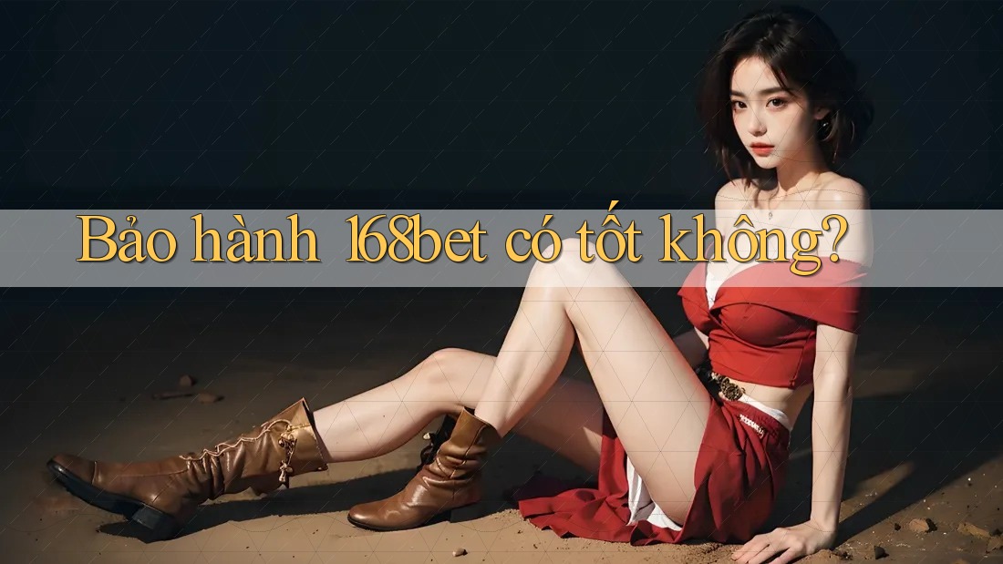 Bảo hành 168bet có tốt không?