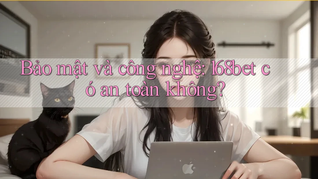 Bảo mật và công nghệ: 168bet có an toàn không? Bảo mật và công nghệ: 168bet có an toàn không?