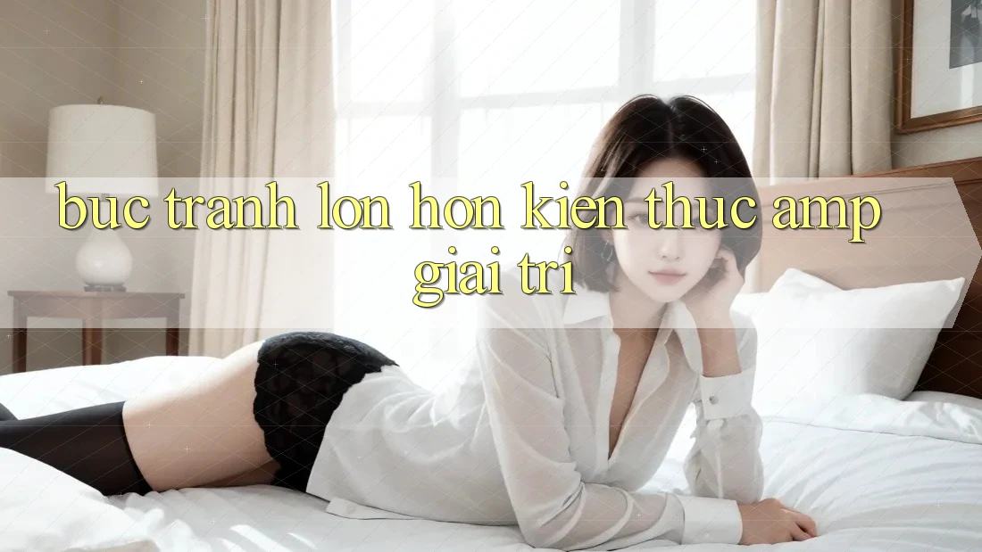 Bức Tranh Lớn Hơn: Kiến Thức & Giải Trí Bức Tranh Lớn Hơn: Kiến Thức & Giải Trí