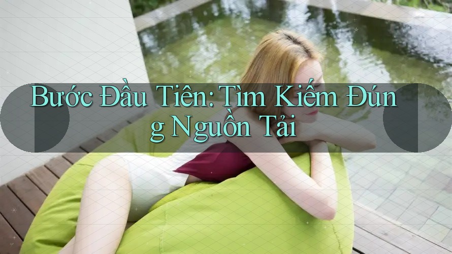 Bước Đầu Tiên: Tìm Kiếm Đúng Nguồn Tải Bước Đầu Tiên: Tìm Kiếm Đúng Nguồn Tải