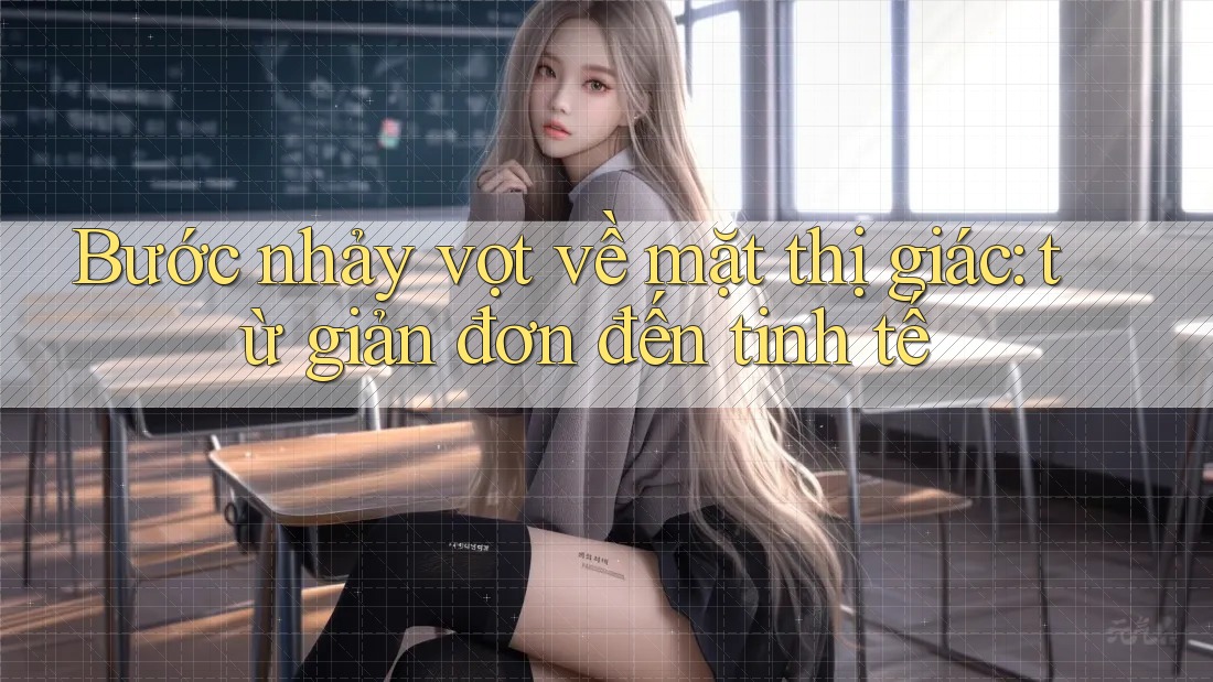 Bước nhảy vọt về mặt thị giác: từ giản đơn đến tinh tế