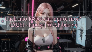 Cách nào 168bet cho người mới (2026)   laptop WAF bảo vệ