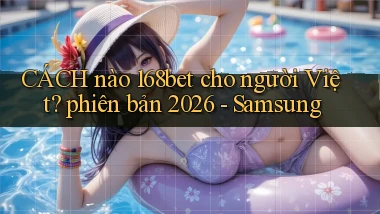 CÁCH nào 168bet cho người Việt phiên bản 2026   Samsung
