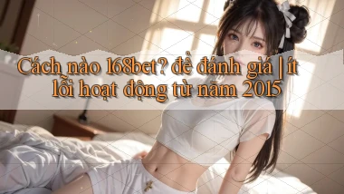 Cách nào 168bet để đánh giá ít lỗi hoạt động từ năm 2015
