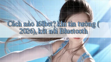 Cách nào 168bet khi tin tưởng (2026), kết nối Bluetooth