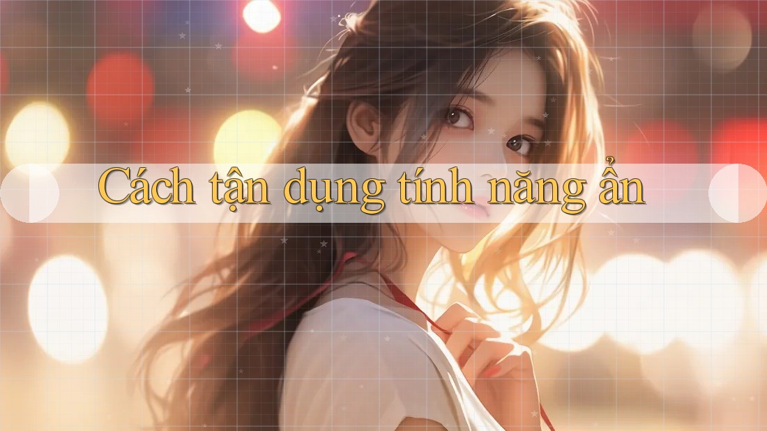 Cách tận dụng tính năng ẩn Cách tận dụng tính năng ẩn