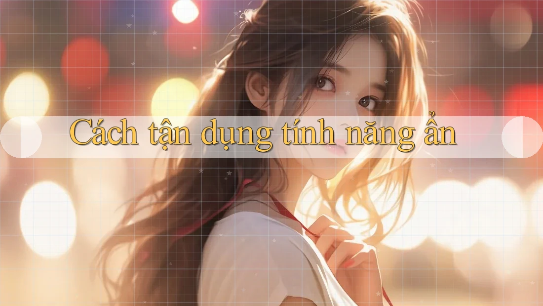 Cách tận dụng tính năng ẩn
