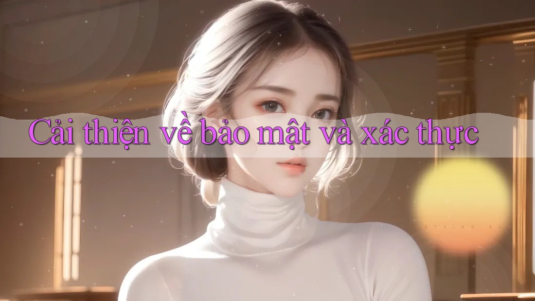 Cải thiện về bảo mật và xác thực