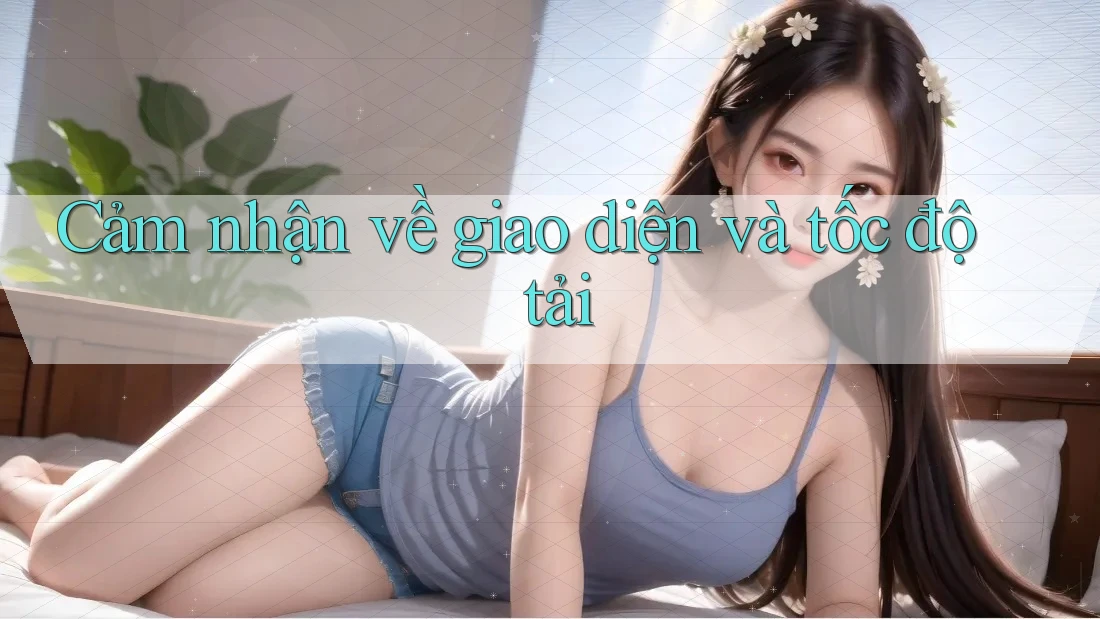 Cảm nhận về giao diện và tốc độ tải Cảm nhận về giao diện và tốc độ tải