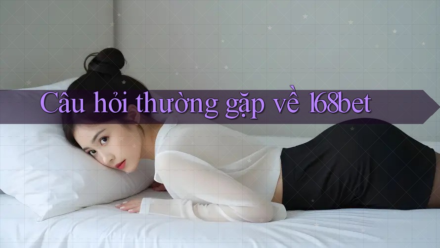 Câu hỏi thường gặp về 168bet Câu hỏi thường gặp về 168bet