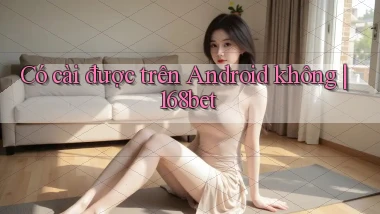 Có cài được trên Android không 168bet