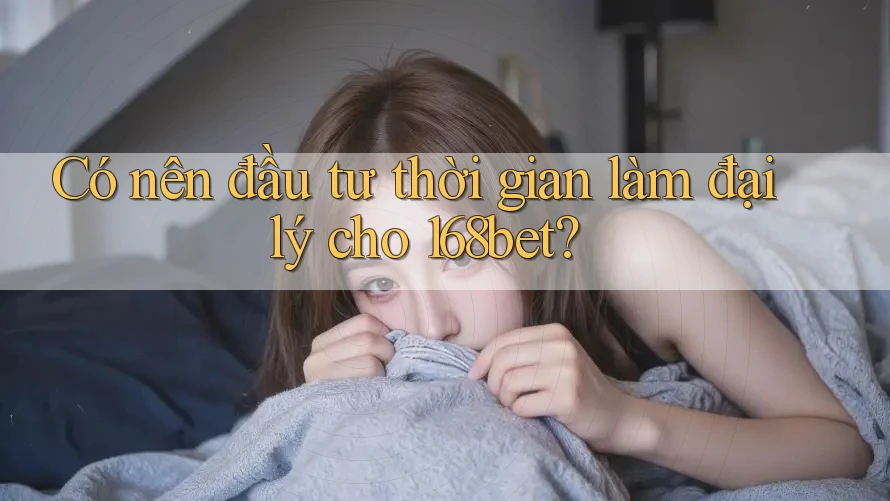 Có nên đầu tư thời gian làm đại lý cho 168bet? Có nên đầu tư thời gian làm đại lý cho 168bet?
