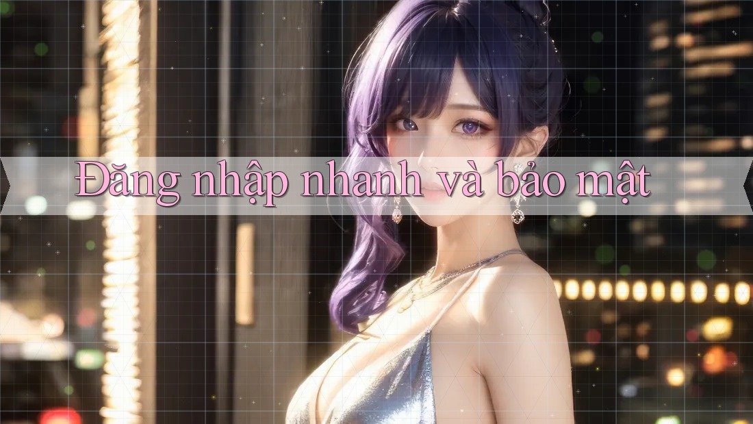 Đăng nhập nhanh và bảo mật