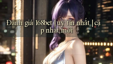 Đánh giá 168bet uy tín nhất cập nhật mới