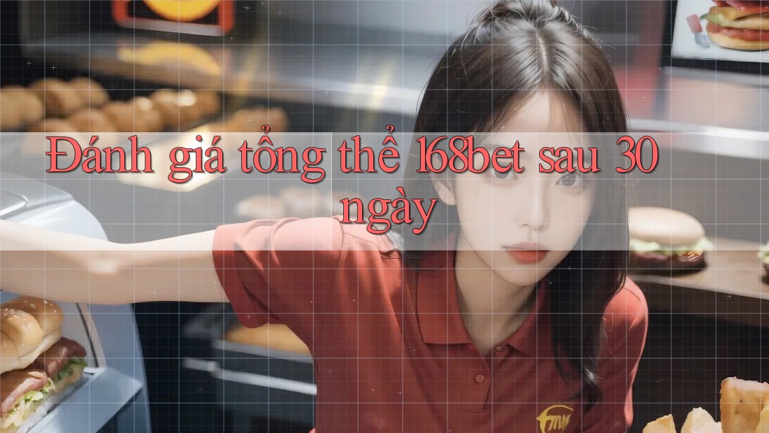 Đánh giá tổng thể 168bet sau 30 ngày