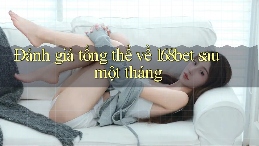 Đánh giá tổng thể về 168bet sau một tháng