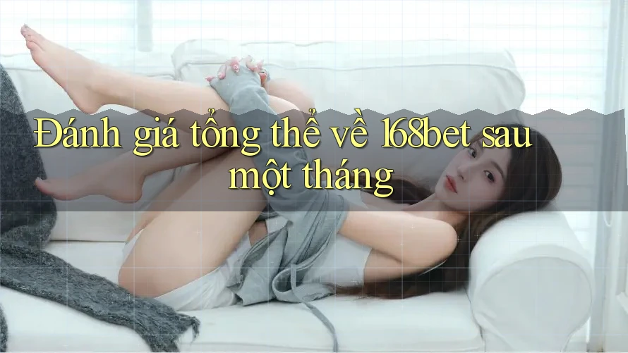 Đánh giá tổng thể về 168bet sau một tháng Đánh giá tổng thể về 168bet sau một tháng