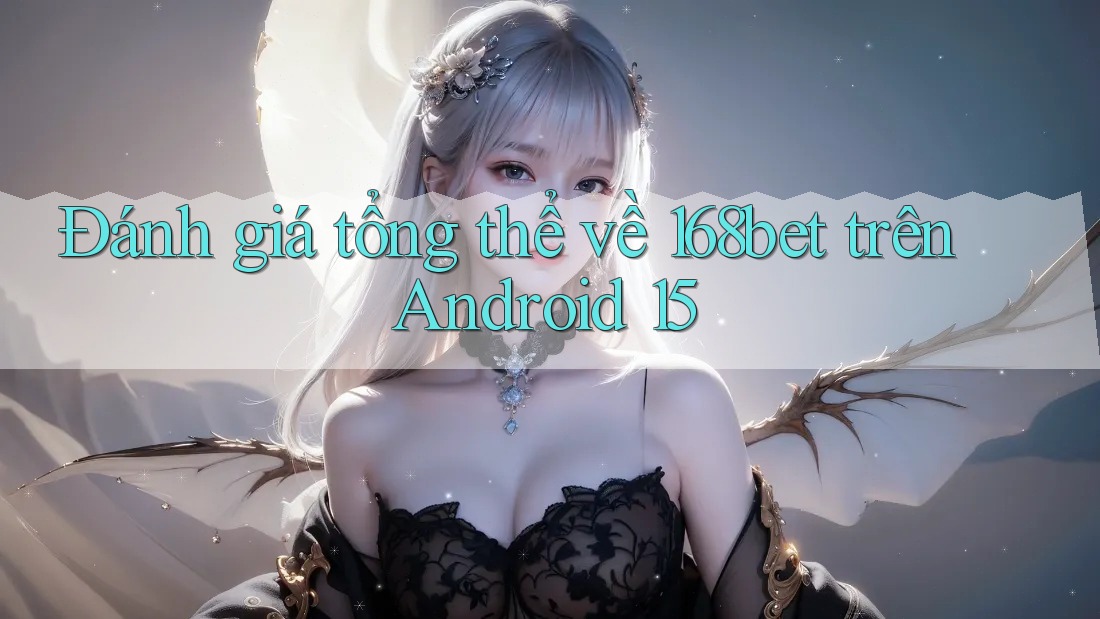 Đánh giá tổng thể về 168bet trên Android 15 Đánh giá tổng thể về 168bet trên Android 15