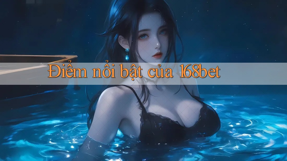 Điểm nổi bật của 168bet Điểm nổi bật của 168bet