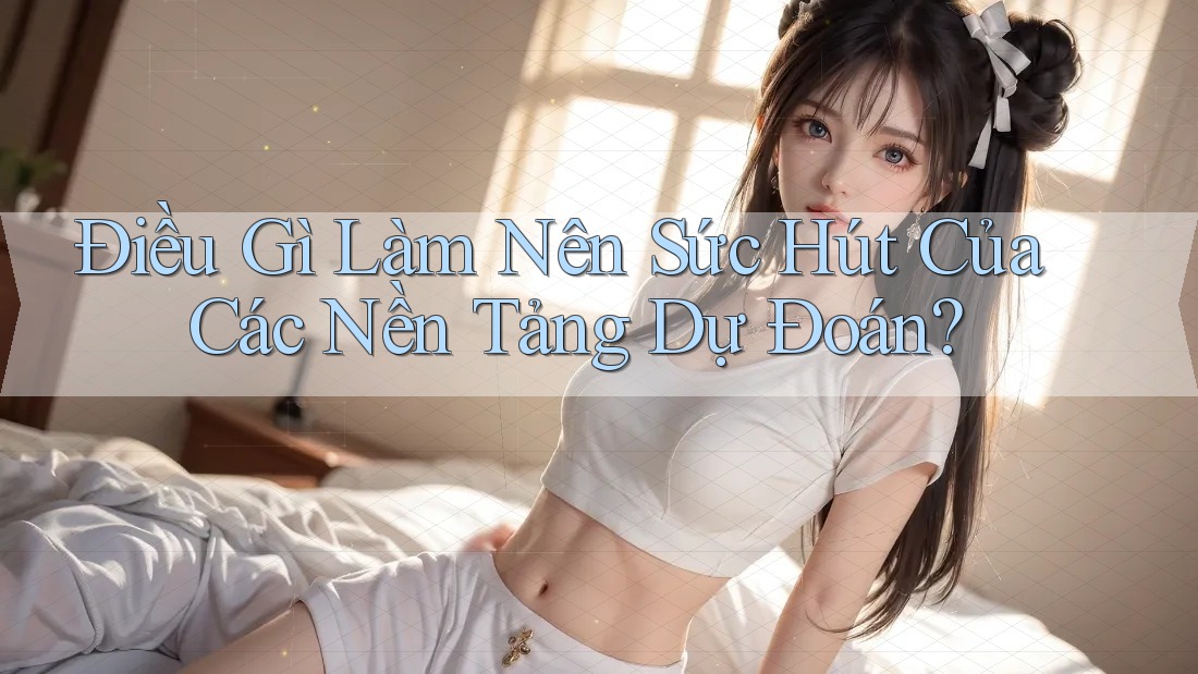 Điều Gì Làm Nên Sức Hút Của Các Nền Tảng Dự Đoán?