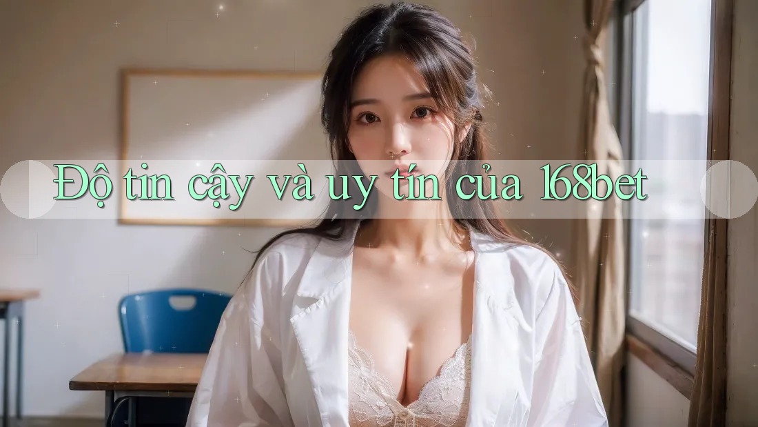 Độ tin cậy và uy tín của 168bet